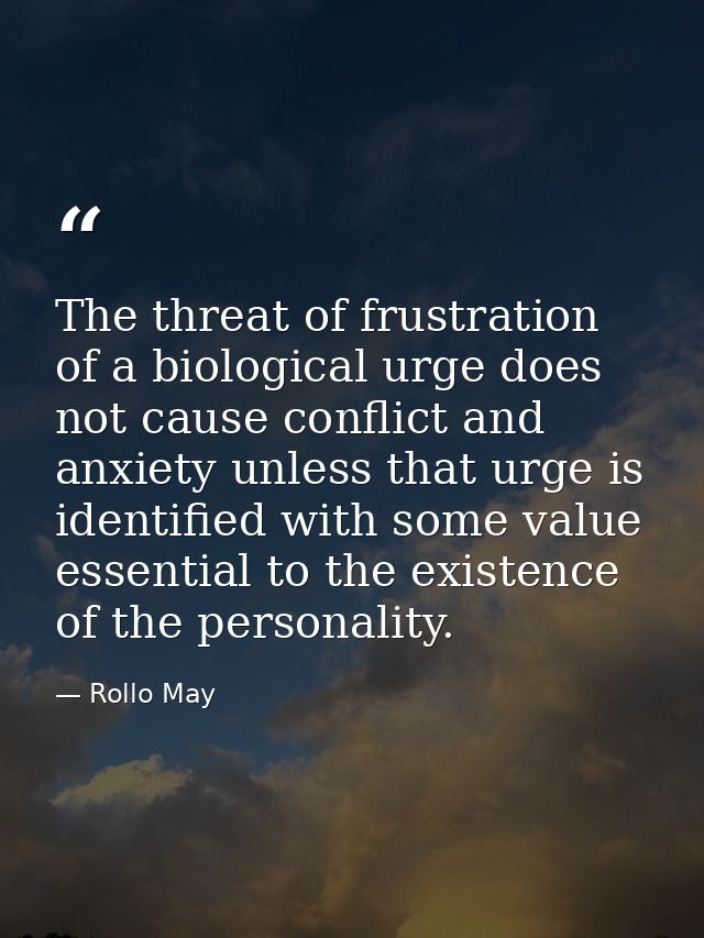 The threat of frustration of a biological urge does not cause conflict and anxiety unless that urge is identified with s — Rollo May