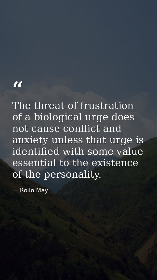 The threat of frustration of a biological urge does not cause conflict and anxiety unless that urge is identified with s — Rollo May
