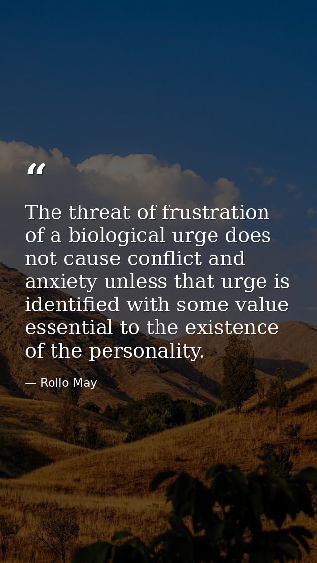 The threat of frustration of a biological urge does not cause conflict and anxiety unless that urge is identified with s — Rollo May