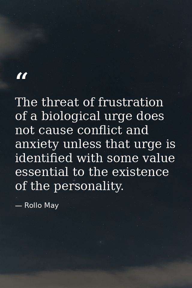The threat of frustration of a biological urge does not cause conflict and anxiety unless that urge is identified with s — Rollo May