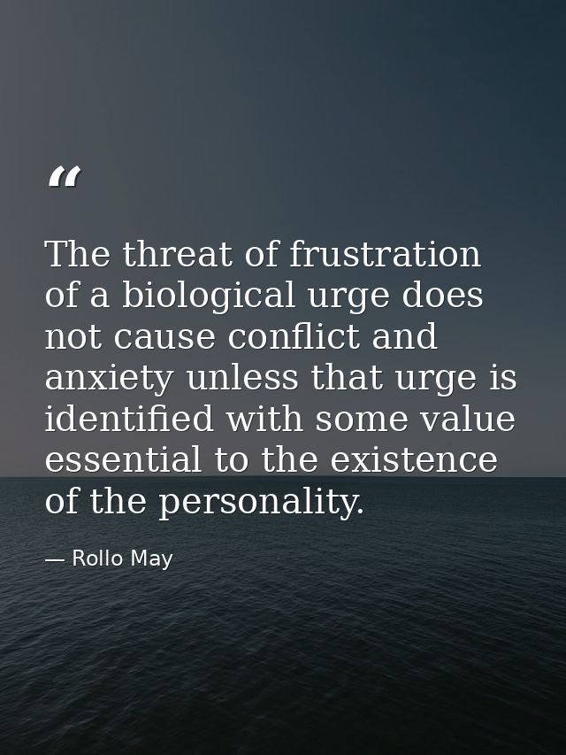 The threat of frustration of a biological urge does not cause conflict and anxiety unless that urge is identified with s — Rollo May