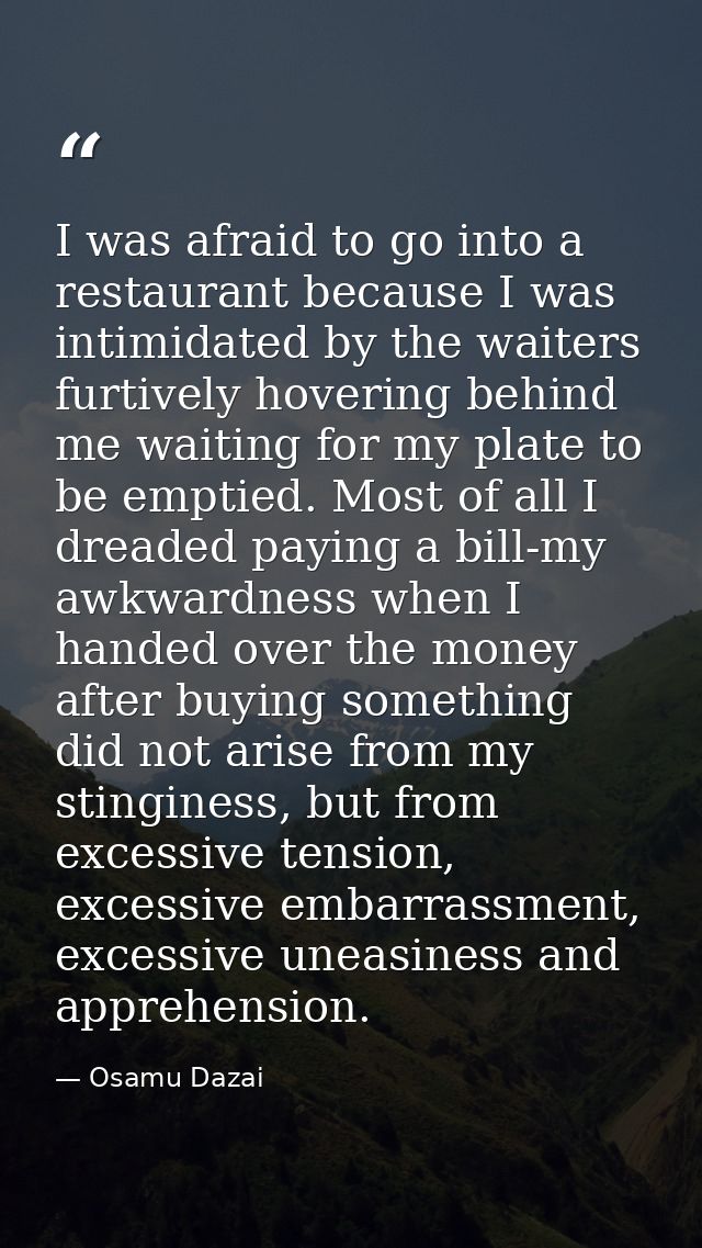 I was afraid to go into a restaurant because I was intimidated by the waiters furtively hovering behind me waiting for m — Osamu Dazai