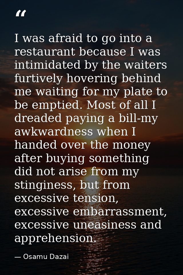 I was afraid to go into a restaurant because I was intimidated by the waiters furtively hovering behind me waiting for m — Osamu Dazai