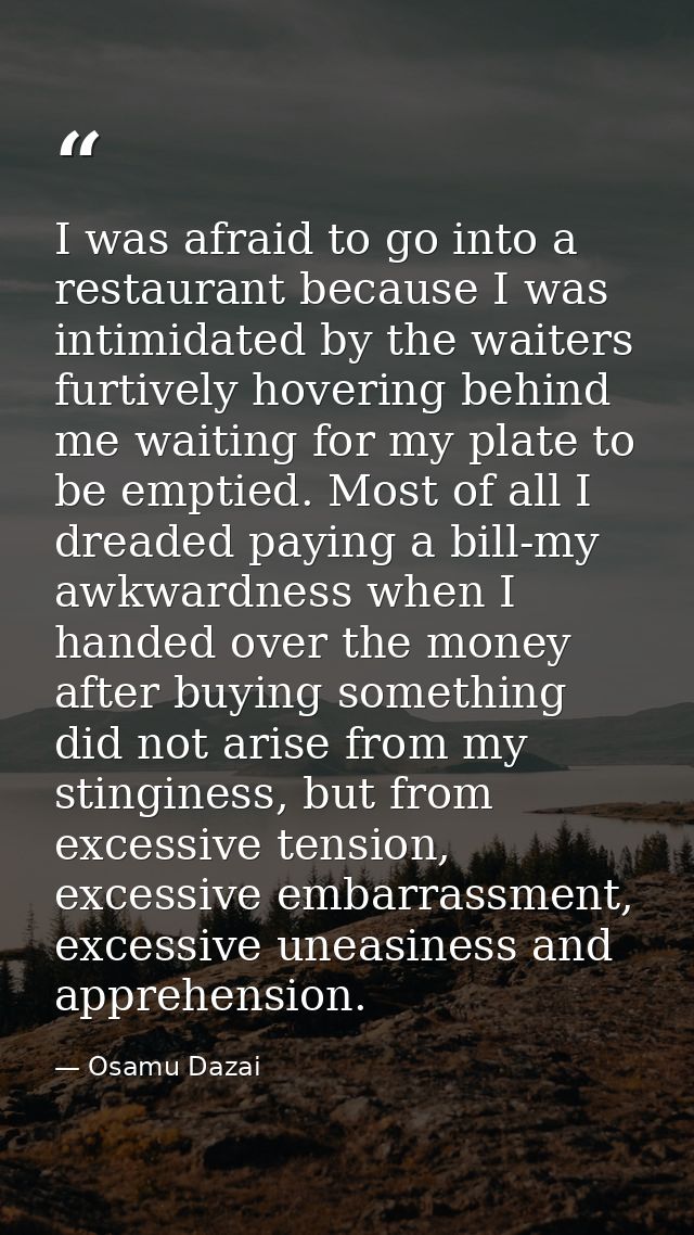 I was afraid to go into a restaurant because I was intimidated by the waiters furtively hovering behind me waiting for m — Osamu Dazai