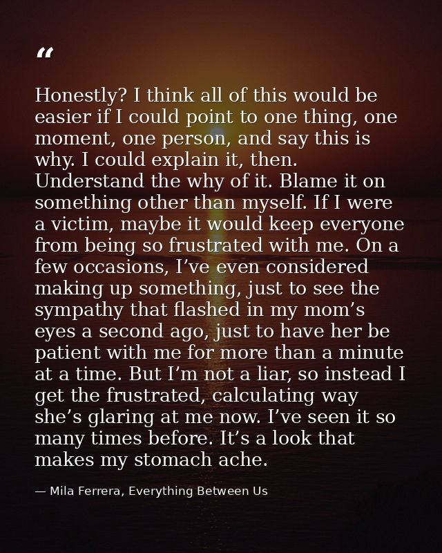 Honestly? I think all of this would be easier if I could point to one thing, one moment, one person, and say this is why — Mila Ferrera, Everything Between Us