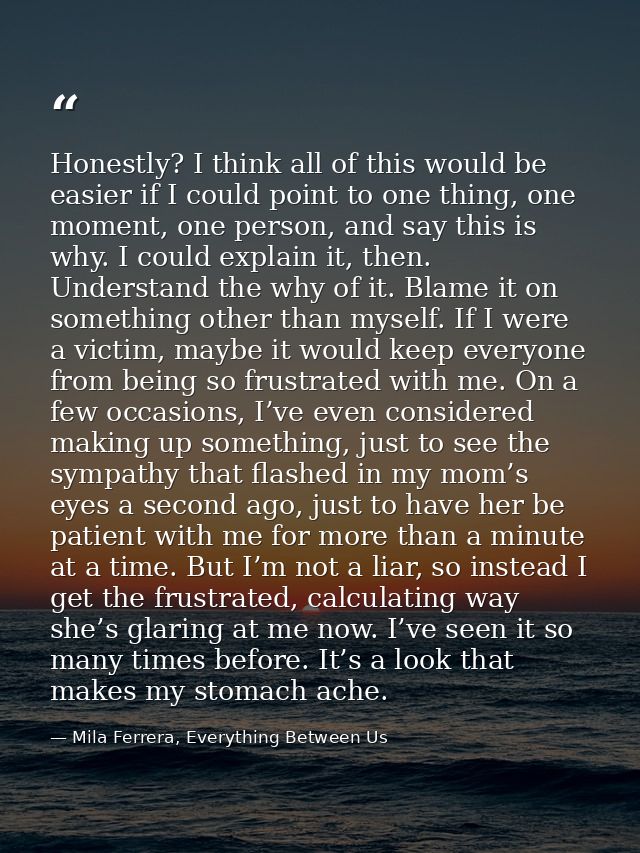 Honestly? I think all of this would be easier if I could point to one thing, one moment, one person, and say this is why — Mila Ferrera, Everything Between Us