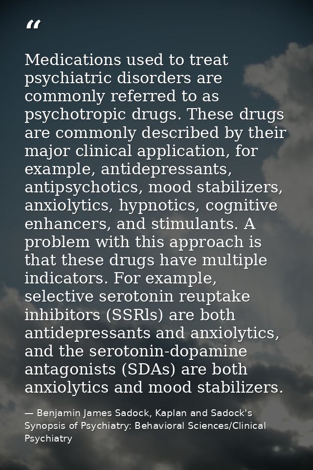 Medications used to treat psychiatric disorders are commonly referred to as psychotropic drugs. These drugs are commonly — Benjamin James Sadock, Kaplan and Sadock's Synopsis of Psychiatry: Behavioral Sciences/Clinical Psychiatry
