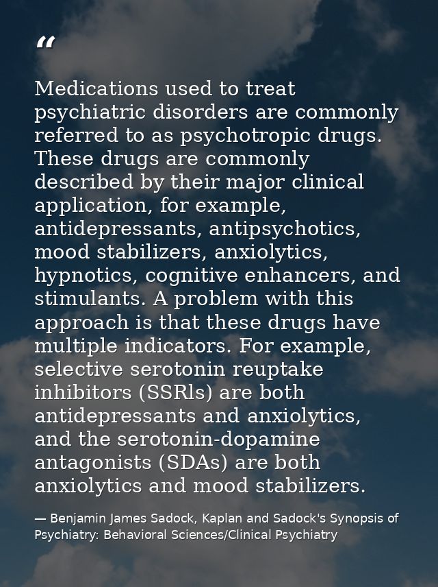 Medications used to treat psychiatric disorders are commonly referred to as psychotropic drugs. These drugs are commonly — Benjamin James Sadock, Kaplan and Sadock's Synopsis of Psychiatry: Behavioral Sciences/Clinical Psychiatry