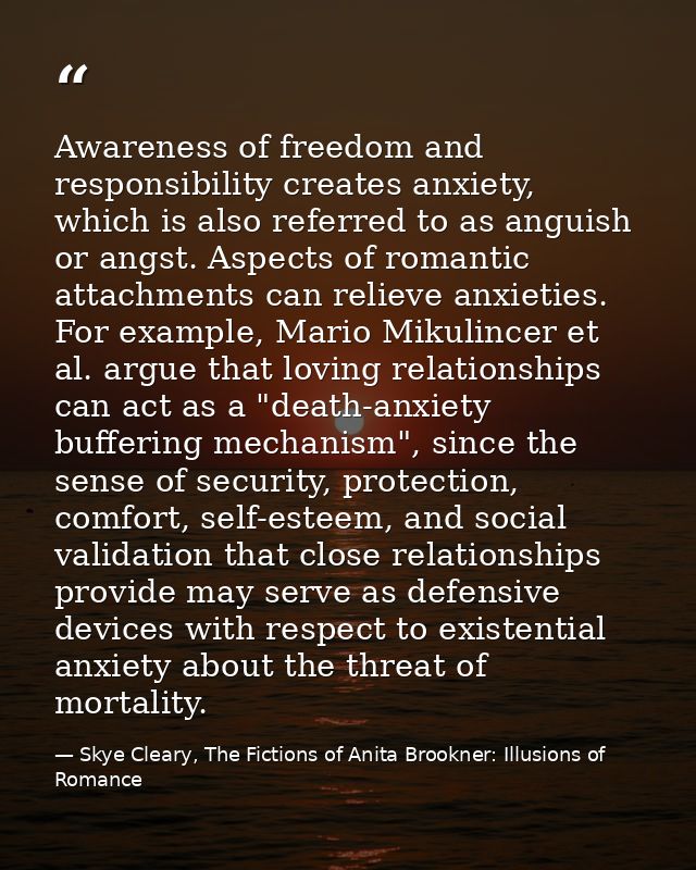 Awareness of freedom and responsibility creates anxiety, which is also referred to as anguish or angst. Aspects of roman — Skye Cleary, The Fictions of Anita Brookner: Illusions of Romance