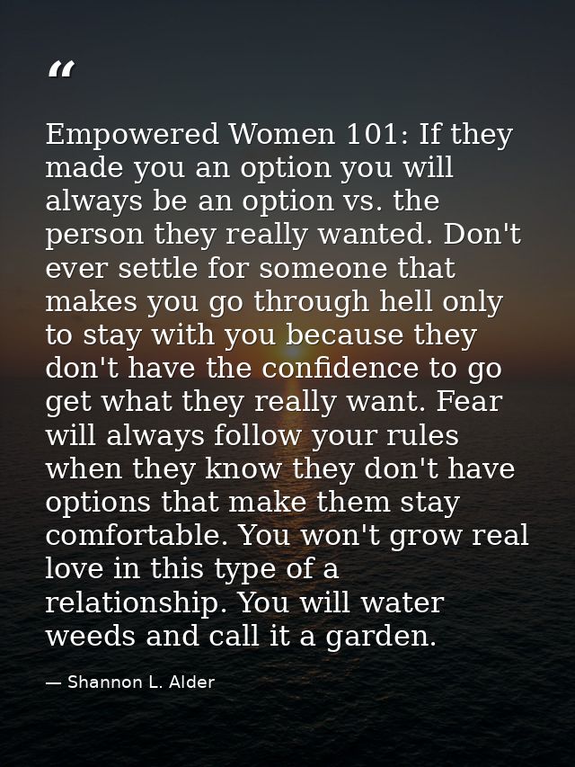 Empowered Women 101: If they made you an option you will always be an option vs. the person they really wanted. Don't ev — Shannon L. Alder