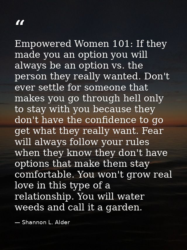 Empowered Women 101: If they made you an option you will always be an option vs. the person they really wanted. Don't ev — Shannon L. Alder