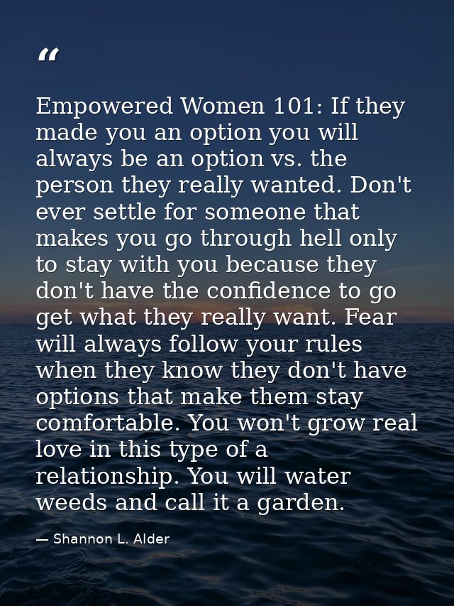 Empowered Women 101: If they made you an option you will always be an option vs. the person they really wanted. Don't ev — Shannon L. Alder