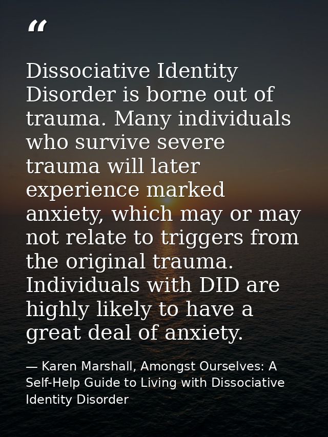 Dissociative Identity Disorder is borne out of trauma. Many individuals who survive severe trauma will later experience  — Karen Marshall, Amongst Ourselves: A Self-Help Guide to Living with Dissociative Identity Disorder