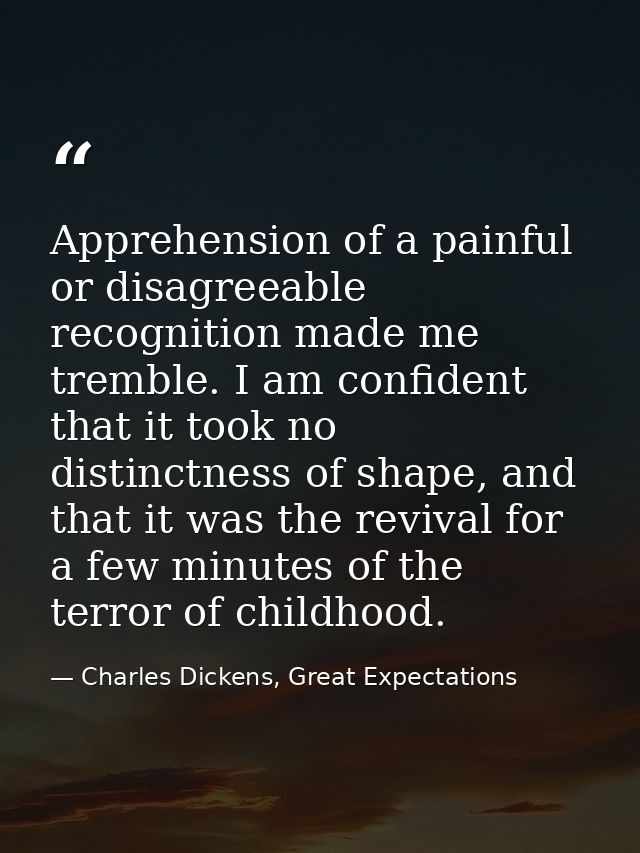 Apprehension of a painful or disagreeable recognition made me tremble. I am confident that it took no distinctness of sh — Charles Dickens, Great Expectations