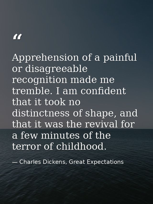 Apprehension of a painful or disagreeable recognition made me tremble. I am confident that it took no distinctness of sh — Charles Dickens, Great Expectations