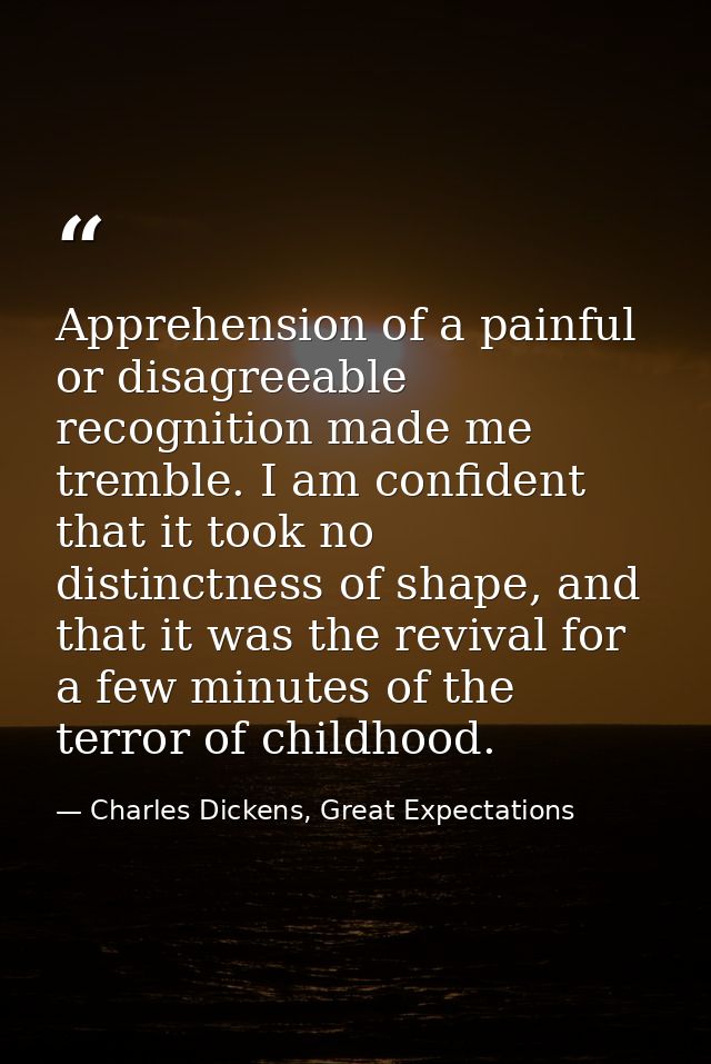 Apprehension of a painful or disagreeable recognition made me tremble. I am confident that it took no distinctness of sh — Charles Dickens, Great Expectations