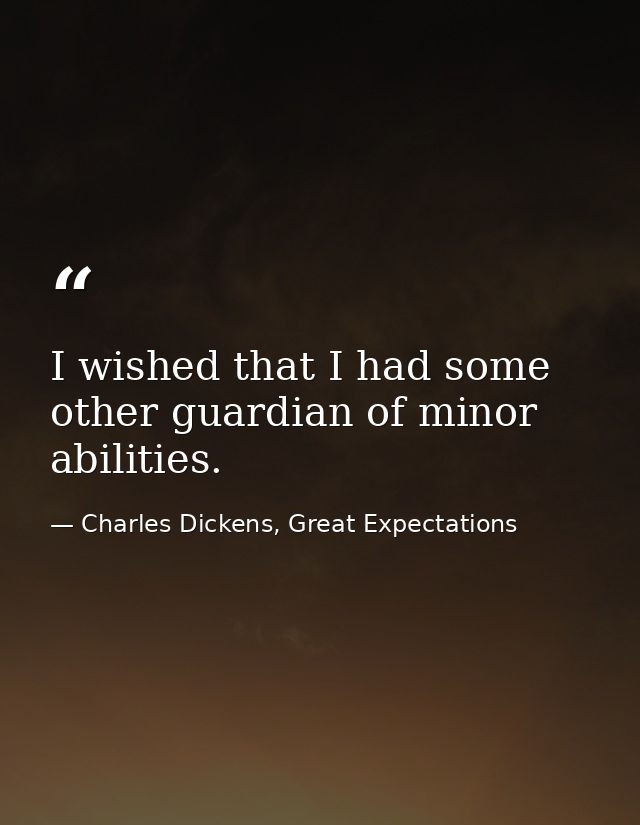 I wished that I had some other guardian of minor abilities. — Charles Dickens, Great Expectations