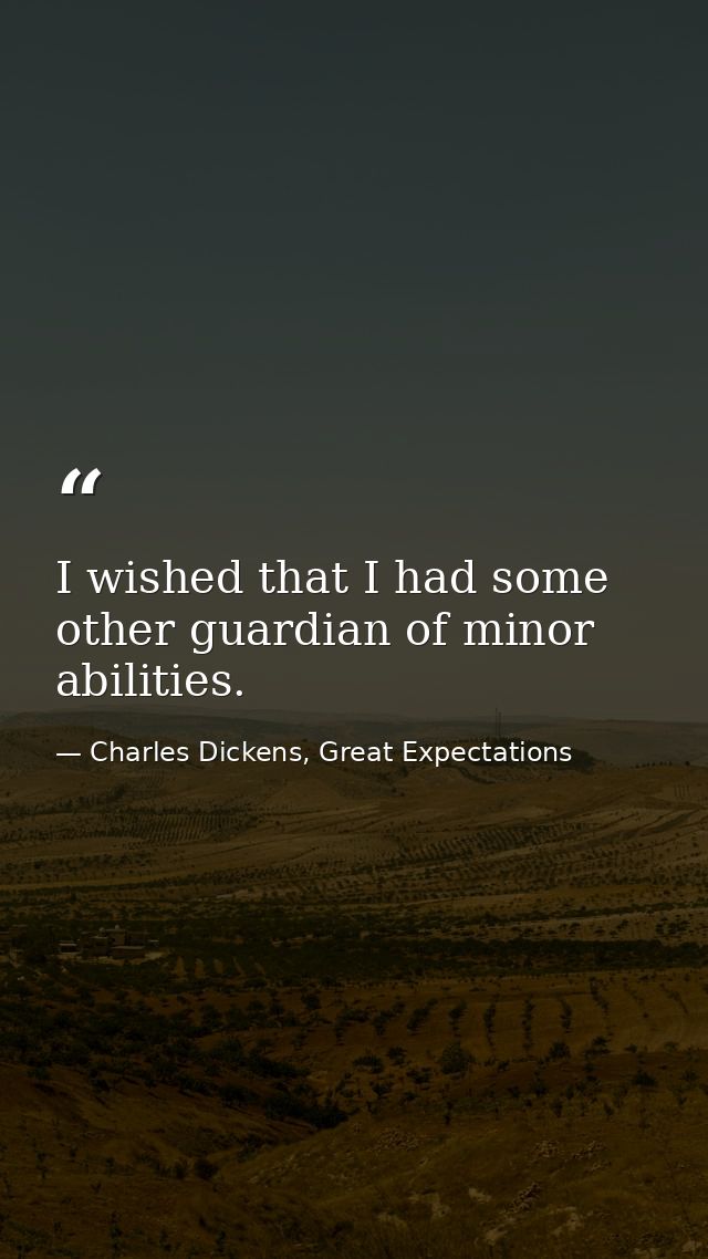 I wished that I had some other guardian of minor abilities. — Charles Dickens, Great Expectations