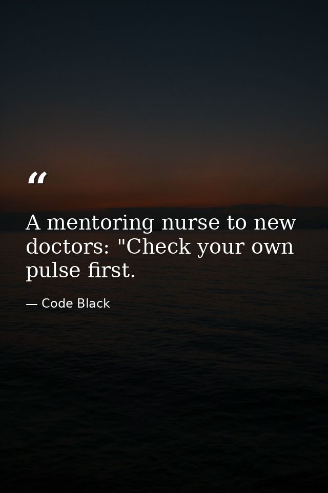 A mentoring nurse to new doctors: "Check your own pulse first. — Code Black