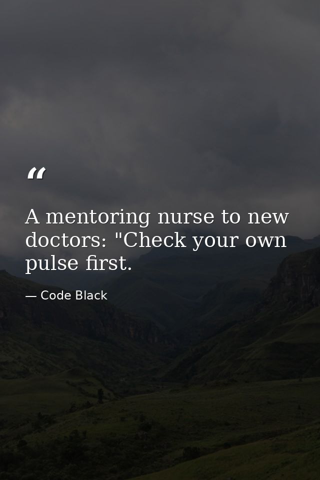 A mentoring nurse to new doctors: "Check your own pulse first. — Code Black