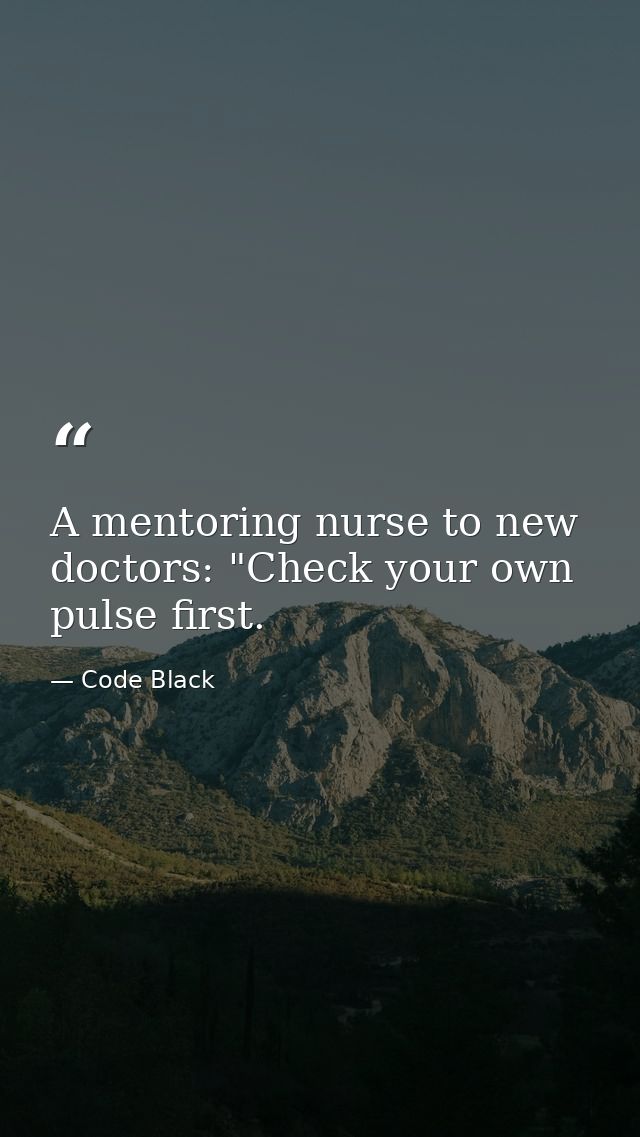 A mentoring nurse to new doctors: "Check your own pulse first. — Code Black