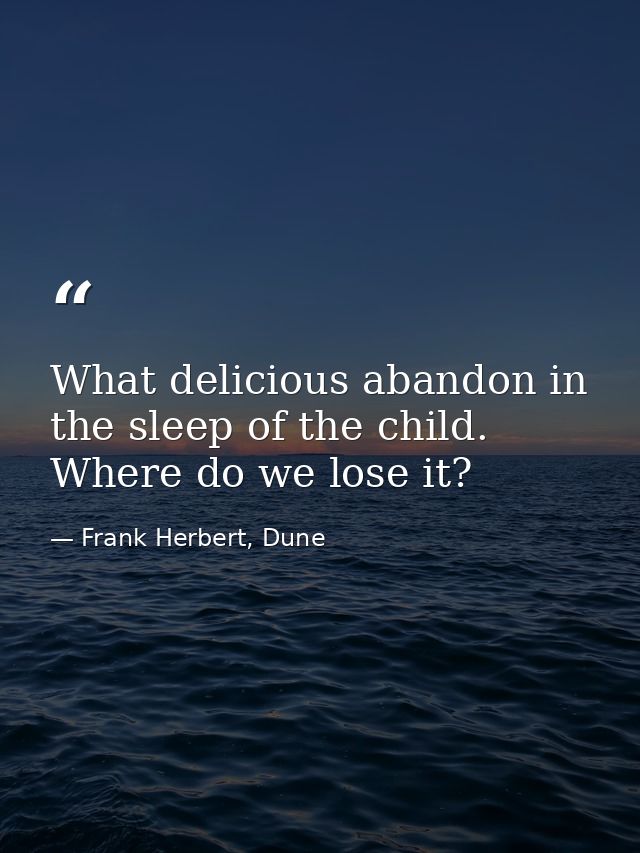 What delicious abandon in the sleep of the child. Where do we lose it? — Frank Herbert, Dune