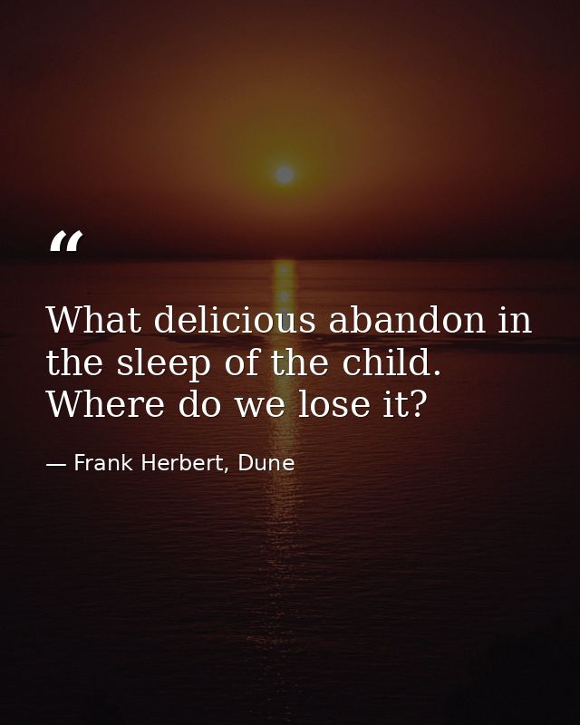 What delicious abandon in the sleep of the child. Where do we lose it? — Frank Herbert, Dune