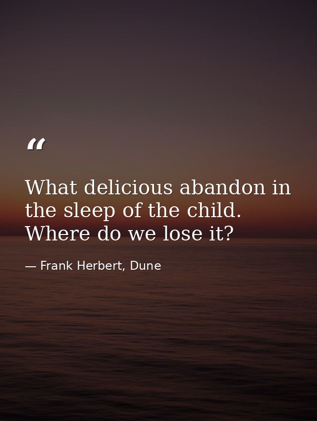 What delicious abandon in the sleep of the child. Where do we lose it? — Frank Herbert, Dune