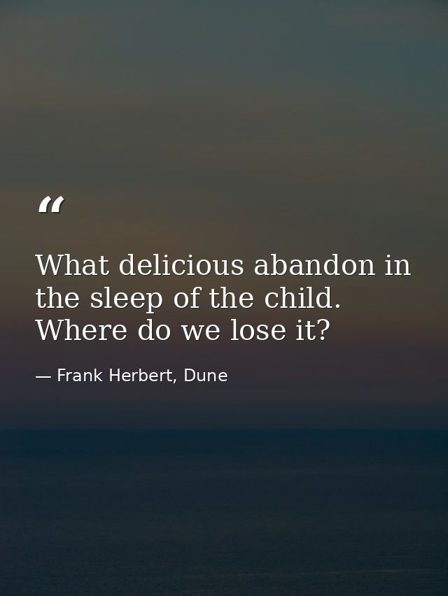 What delicious abandon in the sleep of the child. Where do we lose it? — Frank Herbert, Dune