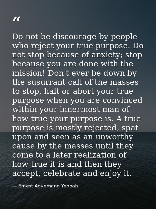 Do not be discourage by people who reject your true purpose. Do not stop because of anxiety; stop because you are done w — Ernest Agyemang Yeboah