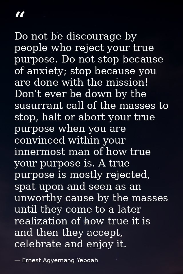 Do not be discourage by people who reject your true purpose. Do not stop because of anxiety; stop because you are done w — Ernest Agyemang Yeboah