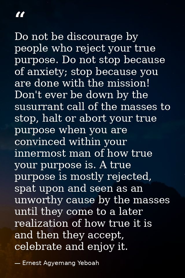 Do not be discourage by people who reject your true purpose. Do not stop because of anxiety; stop because you are done w — Ernest Agyemang Yeboah