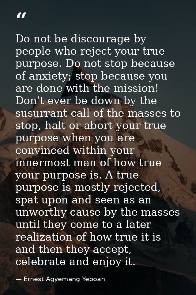 Do not be discourage by people who reject your true purpose. Do not stop because of anxiety; stop because you are done w — Ernest Agyemang Yeboah