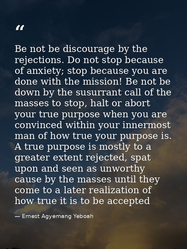 Be not be discourage by the rejections. Do not stop because of anxiety; stop because you are done with the mission! Be n — Ernest Agyemang Yeboah