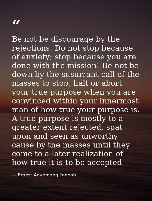 Be not be discourage by the rejections. Do not stop because of anxiety; stop because you are done with the mission! Be n — Ernest Agyemang Yeboah