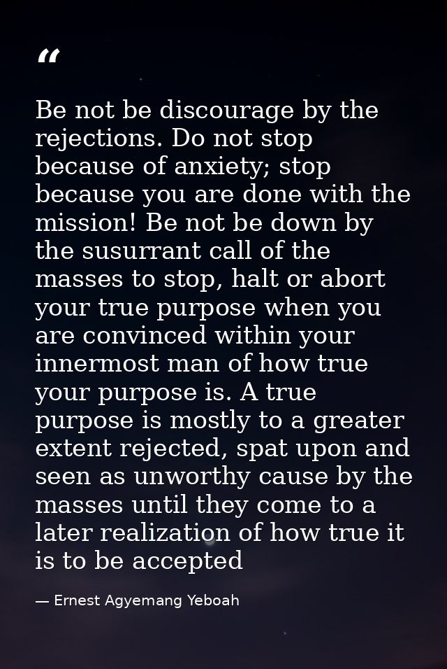 Be not be discourage by the rejections. Do not stop because of anxiety; stop because you are done with the mission! Be n — Ernest Agyemang Yeboah