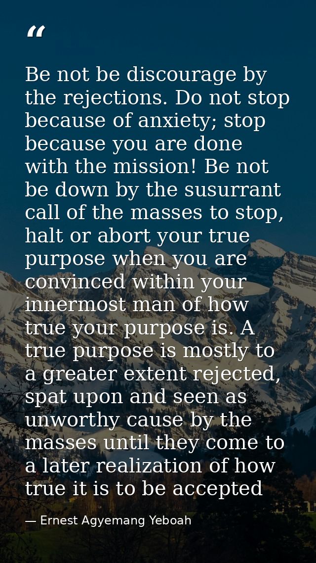 Be not be discourage by the rejections. Do not stop because of anxiety; stop because you are done with the mission! Be n — Ernest Agyemang Yeboah