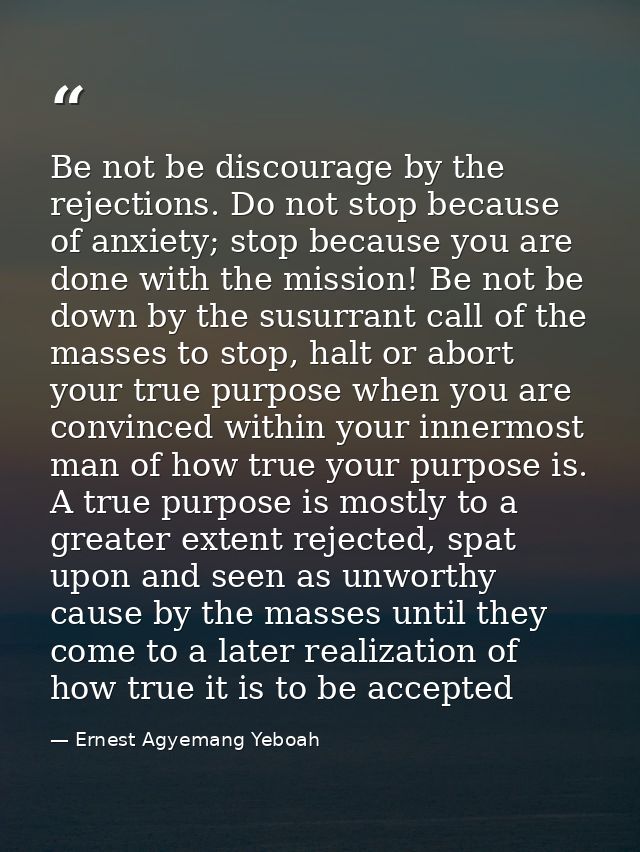 Be not be discourage by the rejections. Do not stop because of anxiety; stop because you are done with the mission! Be n — Ernest Agyemang Yeboah
