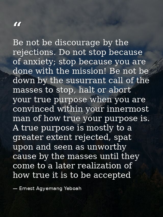 Be not be discourage by the rejections. Do not stop because of anxiety; stop because you are done with the mission! Be n — Ernest Agyemang Yeboah