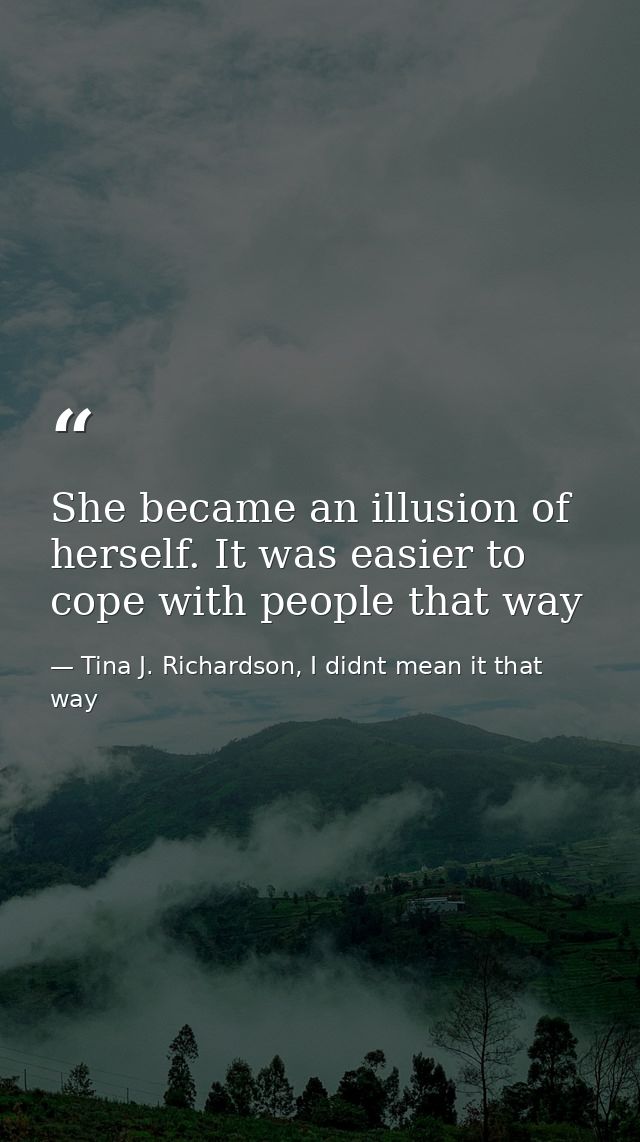She became an illusion of herself. It was easier to cope with people that way — Tina J. Richardson, I didnt mean it that way