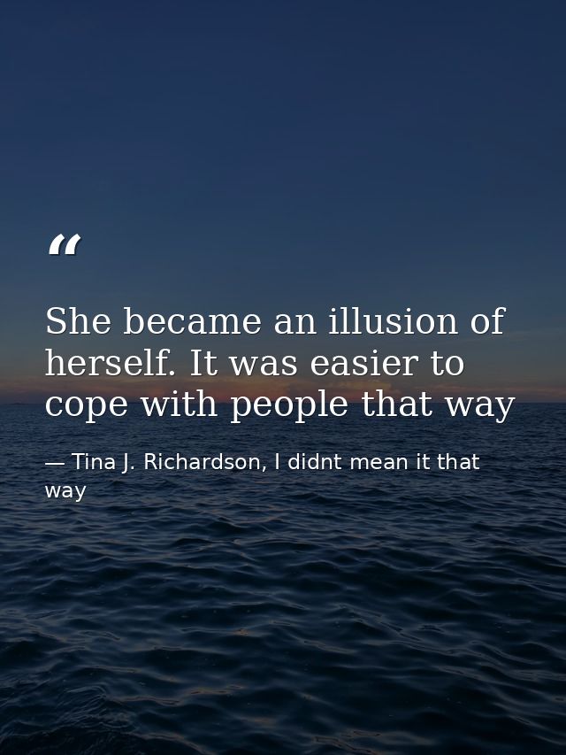 She became an illusion of herself. It was easier to cope with people that way — Tina J. Richardson, I didnt mean it that way