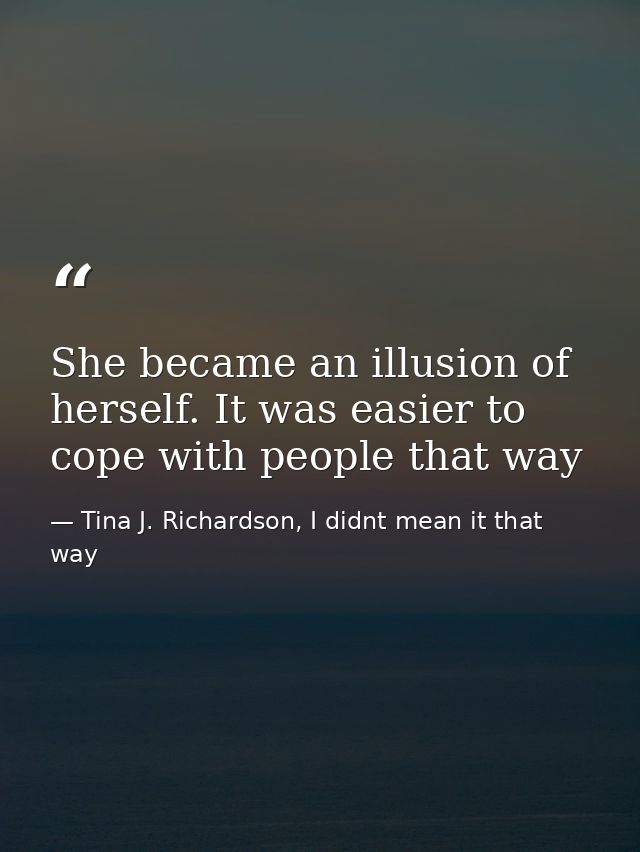 She became an illusion of herself. It was easier to cope with people that way — Tina J. Richardson, I didnt mean it that way