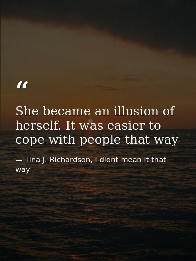 She became an illusion of herself. It was easier to cope with people that way — Tina J. Richardson, I didnt mean it that way