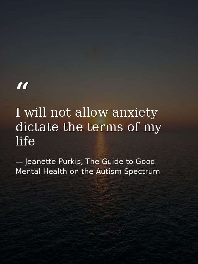 I will not allow anxiety dictate the terms of my life — Jeanette Purkis, The Guide to Good Mental Health on the Autism Spectrum