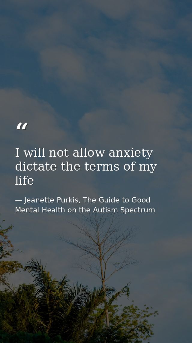 I will not allow anxiety dictate the terms of my life — Jeanette Purkis, The Guide to Good Mental Health on the Autism Spectrum