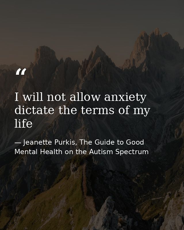 I will not allow anxiety dictate the terms of my life — Jeanette Purkis, The Guide to Good Mental Health on the Autism Spectrum