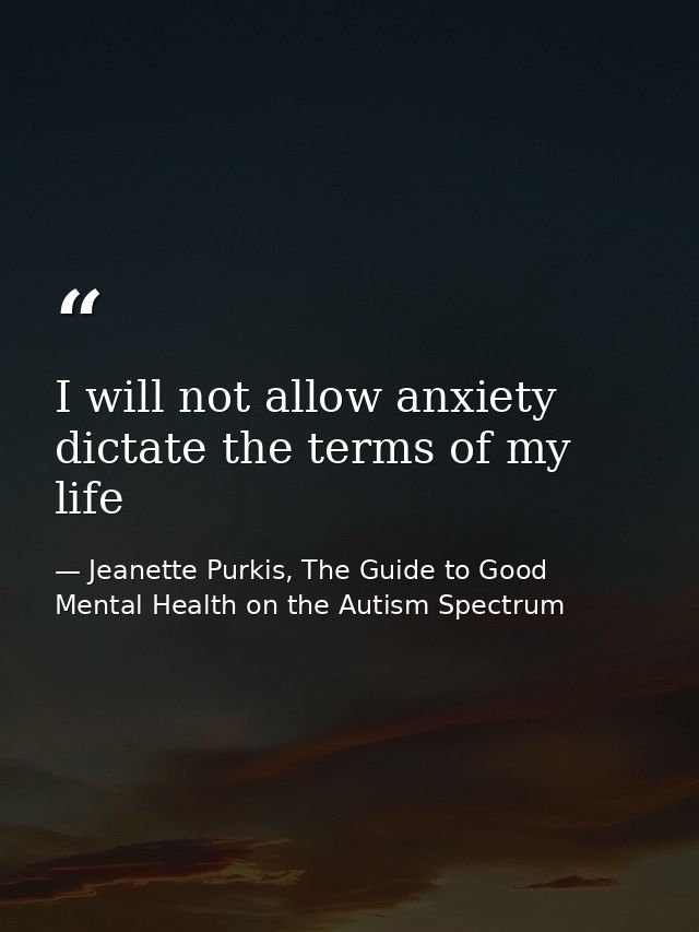 I will not allow anxiety dictate the terms of my life — Jeanette Purkis, The Guide to Good Mental Health on the Autism Spectrum