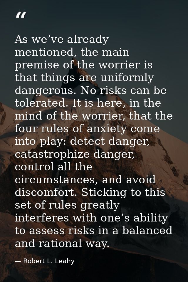 As we’ve already mentioned, the main premise of the worrier is that things are uniformly dangerous. No risks can be tole — Robert L. Leahy