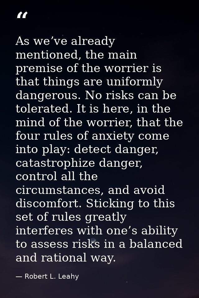 As we’ve already mentioned, the main premise of the worrier is that things are uniformly dangerous. No risks can be tole — Robert L. Leahy