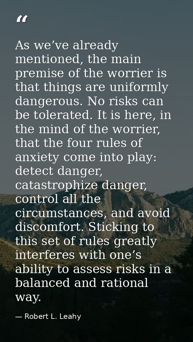 As we’ve already mentioned, the main premise of the worrier is that things are uniformly dangerous. No risks can be tole — Robert L. Leahy